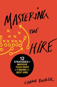 Image for Mastering the hire: 12 strategies to improve your odds of finding the best hire