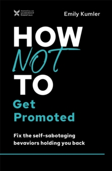 Image for How Not to Get Promoted: Fix the Self-Sabotaging Behaviors Holding You Back