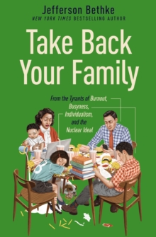 Take Back Your Family: From the Tyrants of Burnout, Busyness, Individualism, and the Nuclear Ideal
