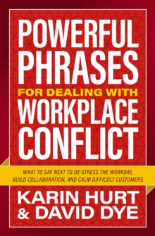 Image for Powerful phrases for dealing with workplace conflict: what to say next to de-stress the workday, build collaboration, and calm difficult customers