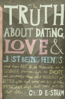 Image for The truth about dating, love & just being friends: and how not to be miserable as a teenager because life is short, and seriously things don't magically get better after high school and lots of other important stuff, but we'll get to that later--