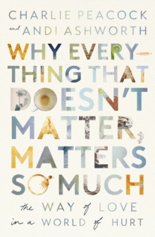 Why Everything That Doesn’t Matter, Matters So Much: The Way of Love in a World of Hurt