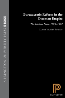 Bureaucratic Reform in the Ottoman Empire: The Sublime Porte, 1789-1922 - Findley, Carter Vaughn