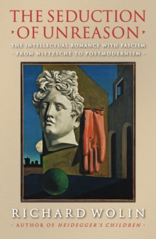 Image for The seduction of unreason: the intellectual romance with fascism, from Nietzsche to postmodernism