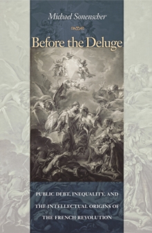 Image for Before the deluge: public debt, inequality, and the intellectual origins of the French Revolution