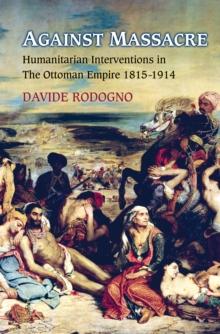 Image for Against massacre: humanitarian interventions in the Ottoman Empire, 1815-1914 : the emergence of a European concept and international practice