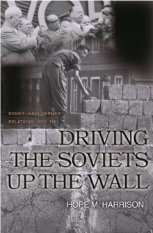 Image for Driving the Soviets up the wall: Soviet-East German relations, 1953-1961