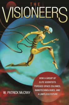 Image for The visioneers: how a group of elite scientists pursued space colonies, nanotechnologies, and a limitless future