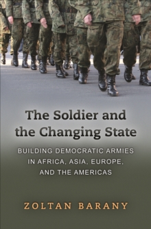 Image for The soldier and the changing state: building democratic armies in Africa, Asia, Europe, and the Americas