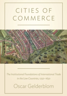 Image for Cities of Commerce: The Institutional Foundations of International Trade in the Low Countries, 1250-1650: The Institutional Foundations of International Trade in the Low Countries, 1250-1650