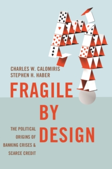 Image for Fragile by Design: The Political Origins of Banking Crises and Scarce Credit: The Political Origins of Banking Crises and Scarce Credit