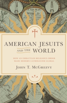 Image for American Jesuits and the World: How an Embattled Religious Order Made Modern Catholicism Global
