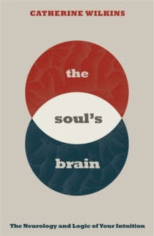 Soul’s Brain: The Neurology and Logic of Your Intuition