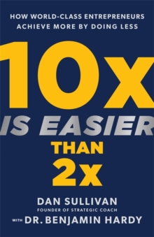 10x Is Easier Than 2x: How World-Class Entrepreneurs Achieve More by Doing Less