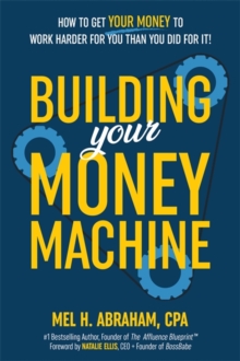 Building Your Money Machine: How to Get Your Money to Work Harder for You Than You Did for It!