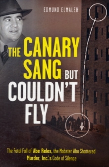 Image for The canary sang but couldn't fly  : the fatal fall of Abe Reles, the mobster who shattered Murder, Inc.'s code of silence