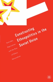 Image for Constructing ethnopolitics in the Soviet Union: samizdat, deprivation and the rise of ethnic nationalism