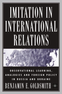 Image for Imitation in international relations: observational learning, analogies, and foreign policy in Russia and Ukraine
