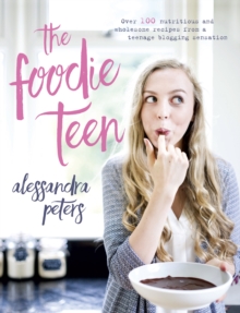 Image for The foodie teen: over 100 nutritious and wholesome recipes from a teenage blogging sensation