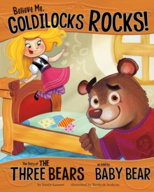 Image for Believe me, Goldilocks rocks!  : the story of the three bears as told by Baby Bear