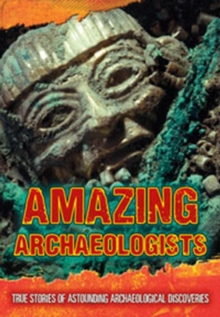 Image for Amazing archaeologists  : true stories of astounding archaeological discoveries