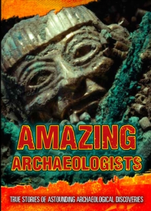 Image for Amazing archaeologists: true stories of astounding archaeological discoveries