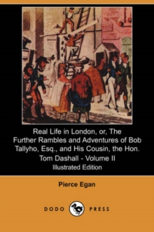 Image for Real Life in London, Or, the Further Rambles and Adventures of Bob Tallyho, Esq., and His Cousin, the Hon. Tom Dashall. Volume II (Illustrated Edition