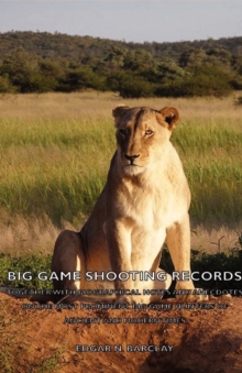 Image for Big Game Shooting Records - Together With Biographical Notes And Anecdotes On The Most Prominent Big Game Hunters Of Ancient And Modern Times
