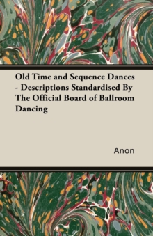 Image for Old Time and Sequence Dances : Descriptions Standardised by the Official Board of Ballroom Dancing