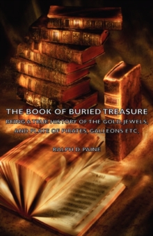 Image for The Book of Buried Treasure - Being a True History of the Gold, Jewels, and Plate of Pirates, Galleons Etc,