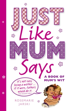 Image for Just like Mum says: a book of Mum's wit