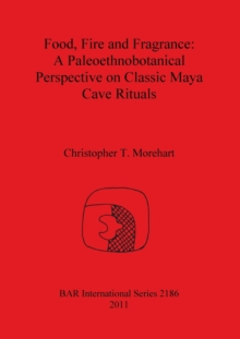 Image for Food Fire and Fragrance: A Paleoethnobotanical Perspective on Classic Maya Cave Rituals