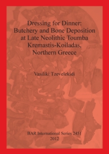 Image for Dressing for Dinner: Butchery and Bone Deposition at Late Neolithic Toumba Kremastis-Koiladas Northern Greece