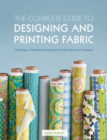 The Complete Guide to Designing and Printing Fabric: Techniques, Tutorials & Inspiration for the Innovative Designer