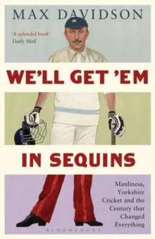 Image for We'll get 'em in sequins  : manliness, Yorkshire cricket and the century that changed everything