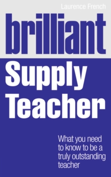 Brilliant Supply Teacher: What you need to know to be a truly outstanding teacher