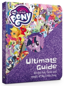 Image for My Little Pony: The Ultimate Guide: All the Fun, Facts and Magic of My Little Pony