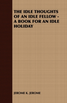 Image for THE Idle Thoughts of an Idle Fellow - A Book for an Idle Holiday