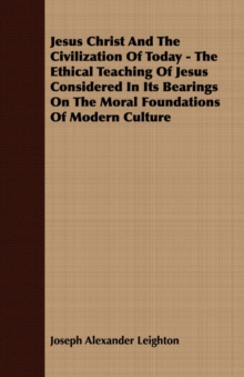 Image for Jesus Christ And The Civilization Of Today - The Ethical Teaching Of Jesus Considered In Its Bearings On The Moral Foundations Of Modern Culture