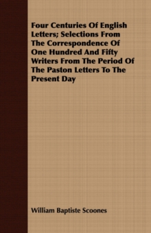Image for Four Centuries Of English Letters; Selections From The Correspondence Of One Hundred And Fifty Writers From The Period Of The Paston Letters To The Present Day