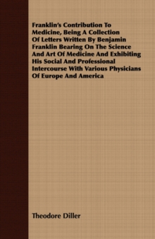 Image for Franklin's Contribution To Medicine, Being A Collection Of Letters Written By Benjamin Franklin Bearing On The Science And Art Of Medicine And Exhibiting His Social And Professional Intercourse With V