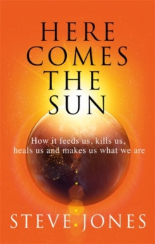 Image for Here comes the sun  : how it feeds us, kills us, heals us and makes us what we are