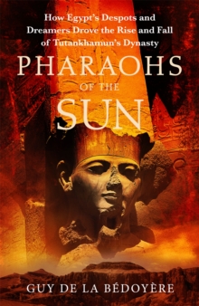 Image for Pharaohs of the sun  : how Egypt's despots and dreamers drove the rise and fall of Tutankhamun's dynasty
