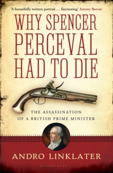 Image for Why Spencer Perceval had to die  : the assassination of a British Prime Minister