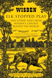 Elk Stopped Play: And Other Tales from Wisden’s ‘Cricket Round the World’