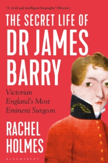 The Secret Life of Dr James Barry: Victorian England’s Most Eminent Surgeon