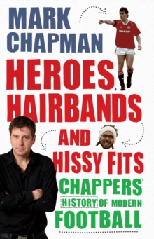 Image for Heroes, hairbands and hissy fits: Chappers' modern history of football