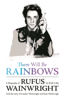 There Will Be Rainbows: A Biography of Rufus Wainwright