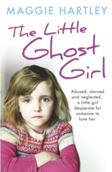 Image for The ghost girl  : abused starved and neglected, a little girl desperate for someone to love her