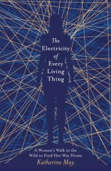 Image for The Electricity of Every Living Thing : A Woman's Walk in the Wild to Find Her Way Home